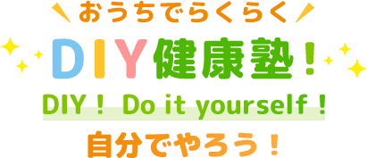 おうちでらくらく　DIY健康塾！DIY！ Do it yourself！ 自分でやろう！